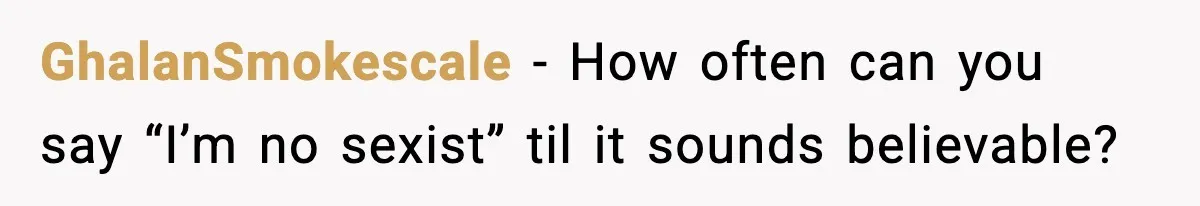 GhalanSmokescale - How often can you say “I’m no sexist” til it sounds believable?