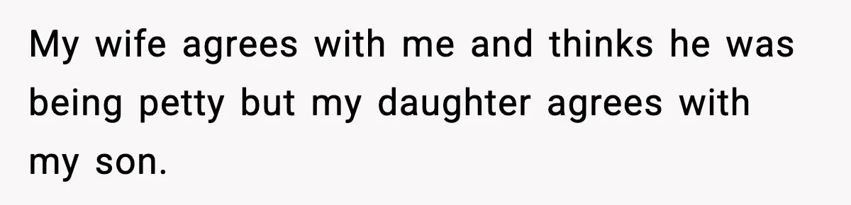 My wife agrees with me and thinks he was being petty but my daughter agrees with my son.