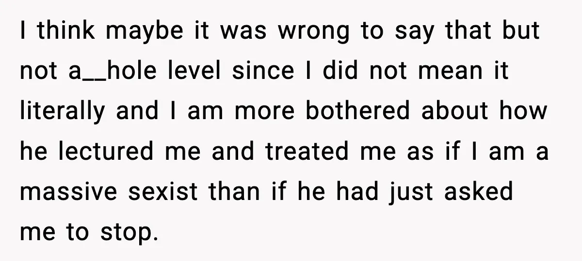 I think maybe it was wrong to say that but not a__hole level since I did not mean it literally and I am more bothered about how he lectured me...