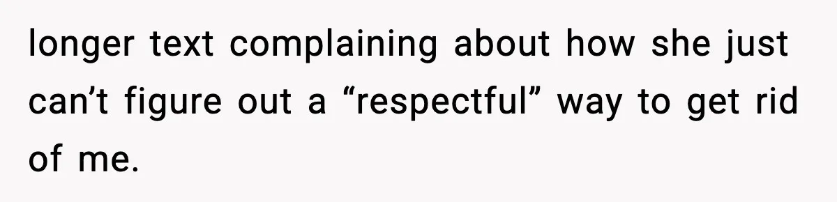 longer text complaining about how she just can’t figure out a “respectful” way to get rid of me.