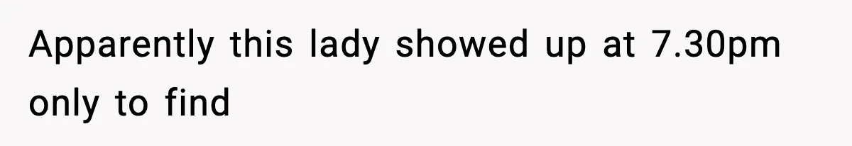 Apparently this lady showed up at 7.30pm only to find