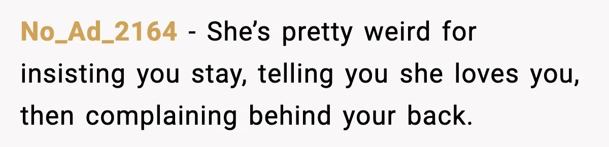 No_Ad_2164 − She’s pretty weird for insisting you stay, telling you she loves you, then complaining behind your back.