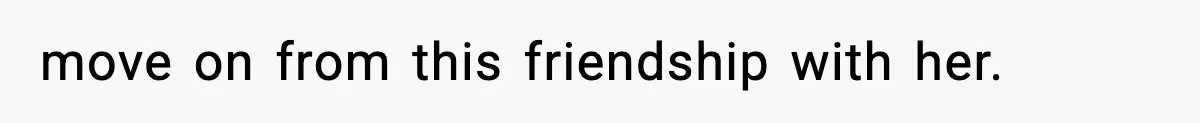 move on from this friendship with her.