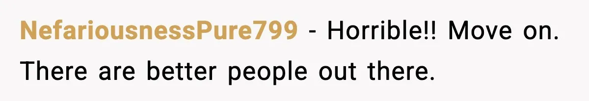 NefariousnessPure799 − Horrible!! Move on. There are better people out there.