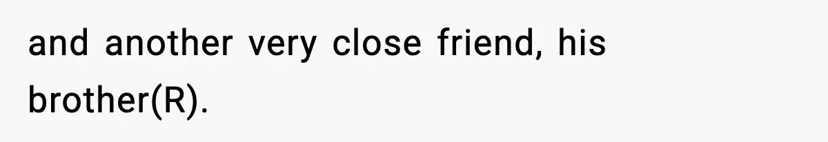 and another very close friend, his brother(R).