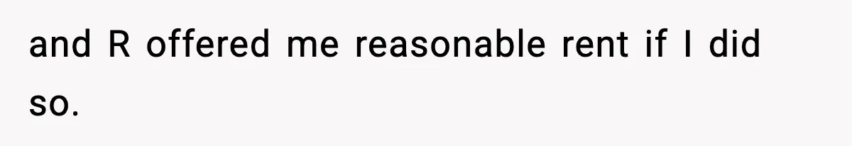 and R offered me reasonable rent if I did so.