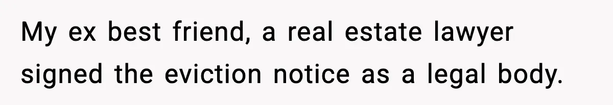 My ex best friend, a real estate lawyer signed the eviction notice as a legal body.
