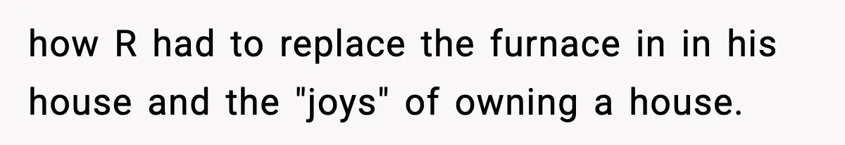 how R had to replace the furnace in in his house and the "joys" of owning a house.