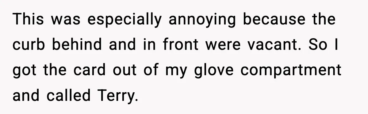 This was especially annoying because the curb behind and in front were vacant. So I got the card out of my glove compartment and called Terry.