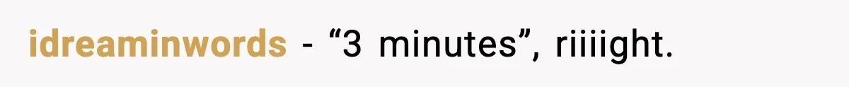 idreaminwords - “3 minutes”, riiiight.