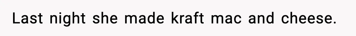 Last night she made kraft mac and cheese.