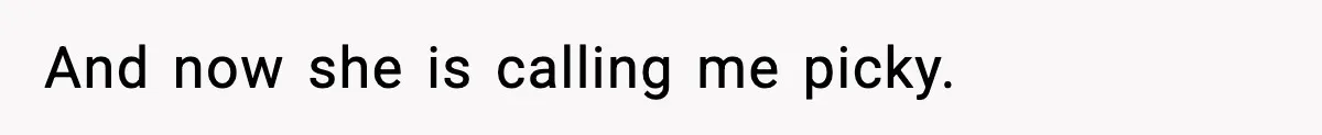 And now she is calling me picky.