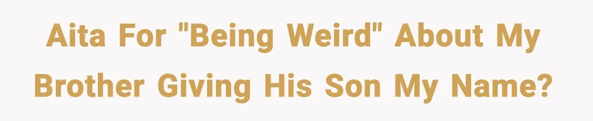 AITA for "being weird" about my brother giving his son my name?