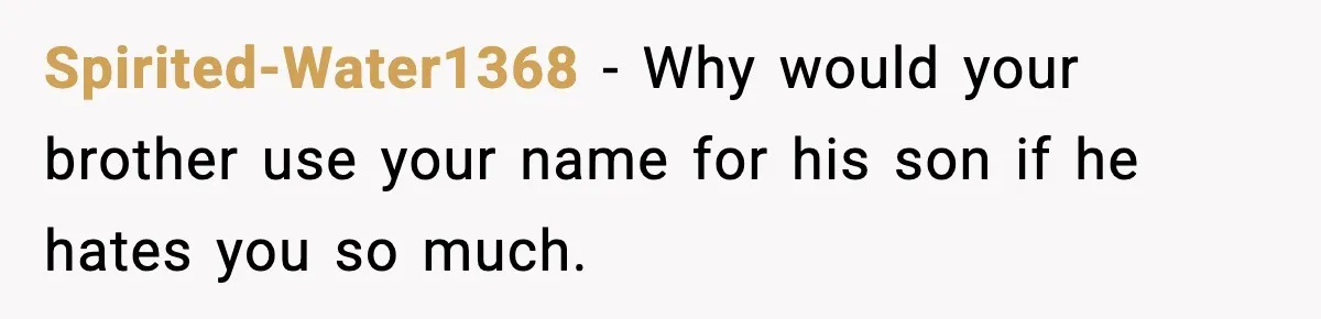 Spirited-Water1368 - Why would your brother use your name for his son if he hates you so much.