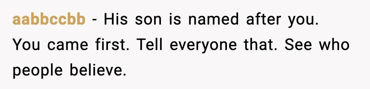 aabbccbb - His son is named after you. You came first. Tell everyone that. See who people believe.