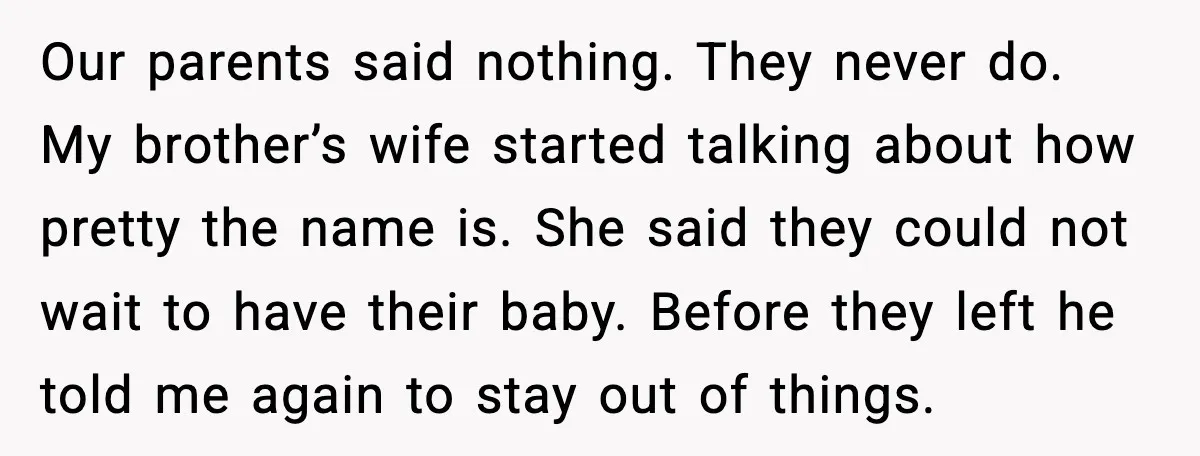 Our parents said nothing. They never do. My brother’s wife started talking about how pretty the name is. She said they could not wait to have their baby. Before they...