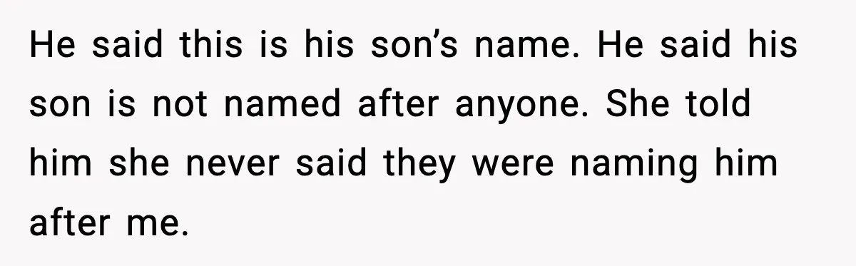 He said this is his son’s name. He said his son is not named after anyone. She told him she never said they were naming him after me.