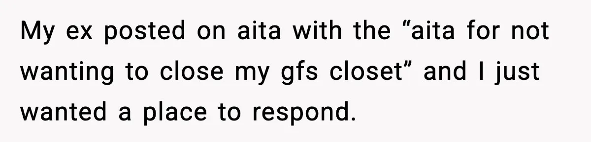 My ex posted on aita with the “aita for not wanting to close my gfs closet” and I just wanted a place to respond.