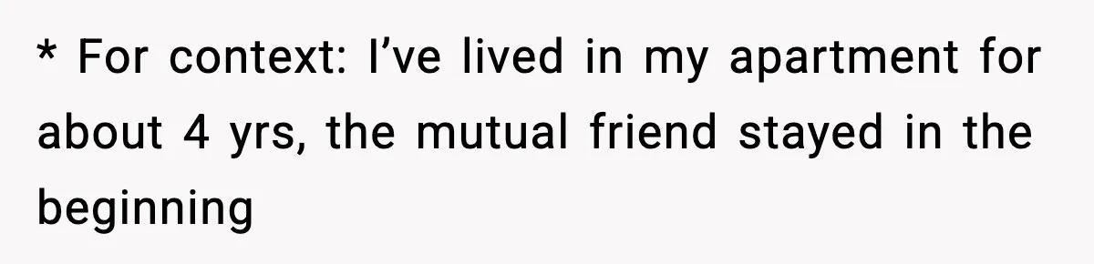 * For context: I’ve lived in my apartment for about 4 yrs, the mutual friend stayed in the beginning