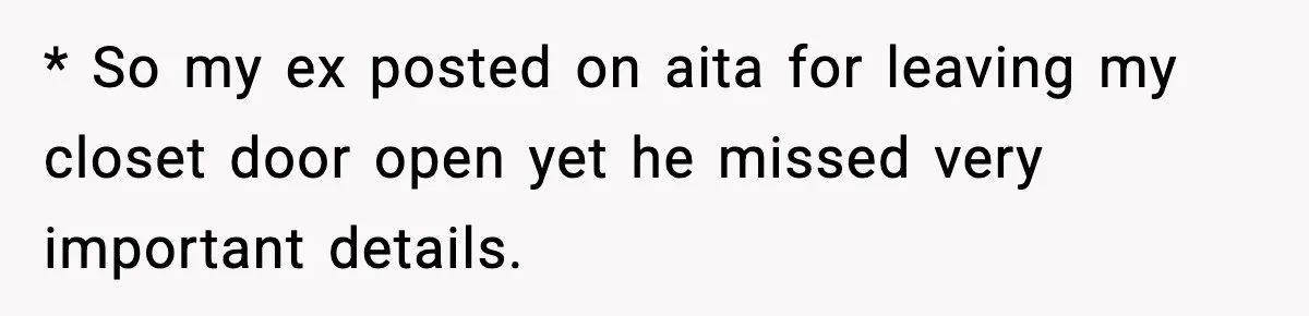 * So my ex posted on aita for leaving my closet door open yet he missed very important details.