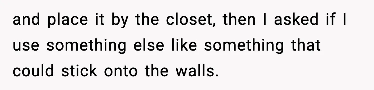 and place it by the closet, then I asked if I use something else like something that could stick onto the walls.
