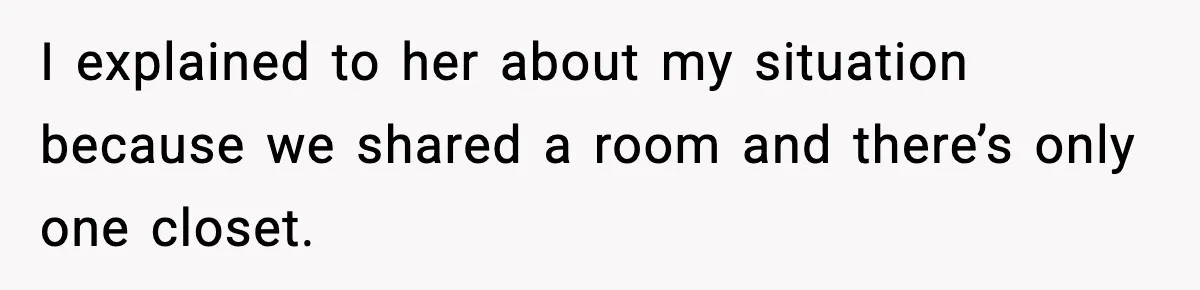 I explained to her about my situation because we shared a room and there’s only one closet.
