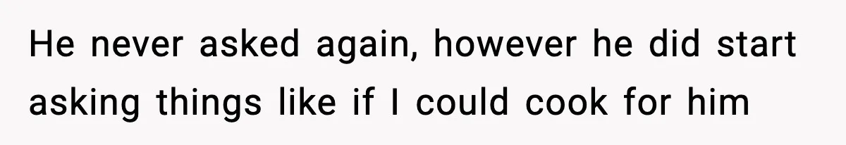 He never asked again, however he did start asking things like if I could cook for him