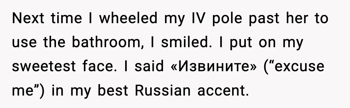 Hospital Roommate Calls Her Ugly In Russian, Student Answers In Russian Next time I wheeled my IV pole past her to use the bathroom, I smiled. I put on my sweetest face. I said «Извините» (“excuse me”) in my best Russian...