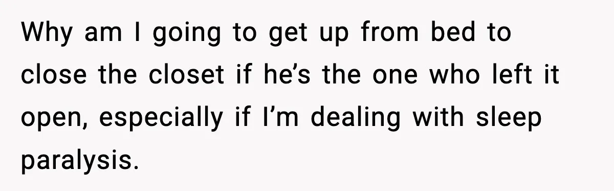 Why am I going to get up from bed to close the closet if he’s the one who left it open, especially if I’m dealing with sleep paralysis.