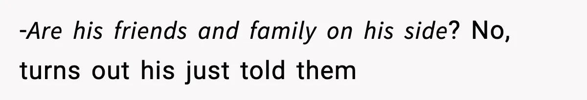 -𝘈𝘳𝘦 𝘩𝘪𝘴 𝘧𝘳𝘪𝘦𝘯𝘥𝘴 𝘢𝘯𝘥 𝘧𝘢𝘮𝘪𝘭𝘺 𝘰𝘯 𝘩𝘪𝘴 𝘴𝘪𝘥𝘦? No, turns out his just told them