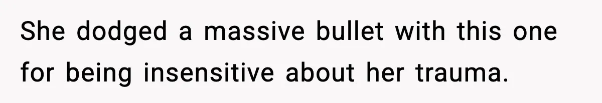 She dodged a massive bullet with this one for being insensitive about her trauma.