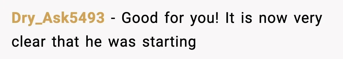 Dry_Ask5493 − Good for you! It is now very clear that he was starting