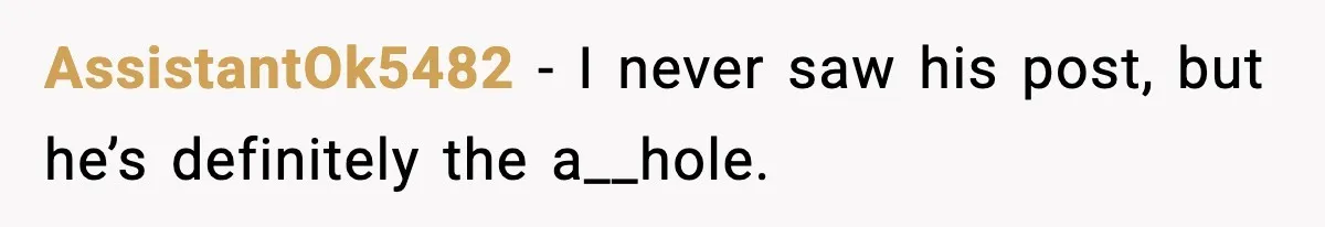 AssistantOk5482 − I never saw his post, but he’s definitely the a__hole.