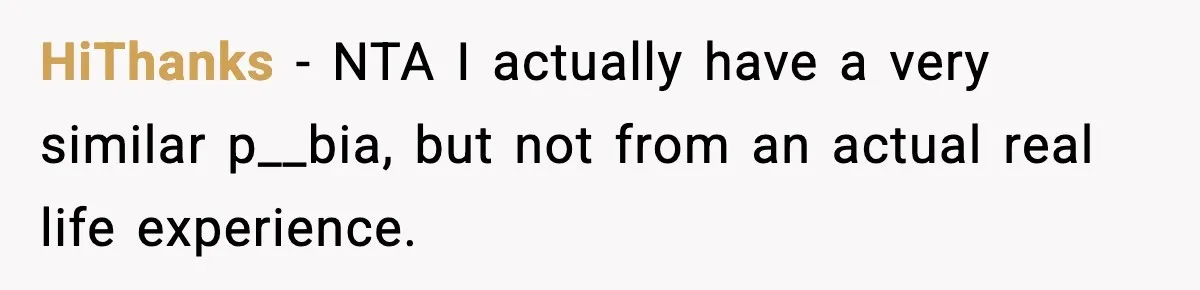 HiThanks − NTA I actually have a very similar p__bia, but not from an actual real life experience.