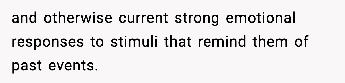 and otherwise current strong emotional responses to stimuli that remind them of past events.