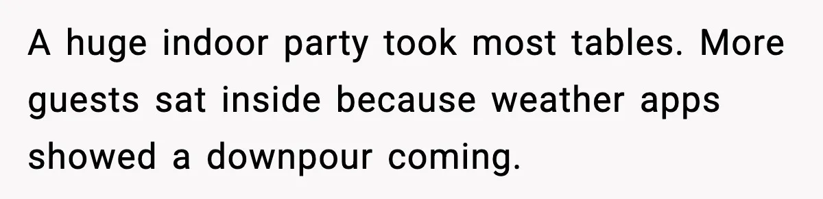 A huge indoor party took most tables. More guests sat inside because weather apps showed a downpour coming.