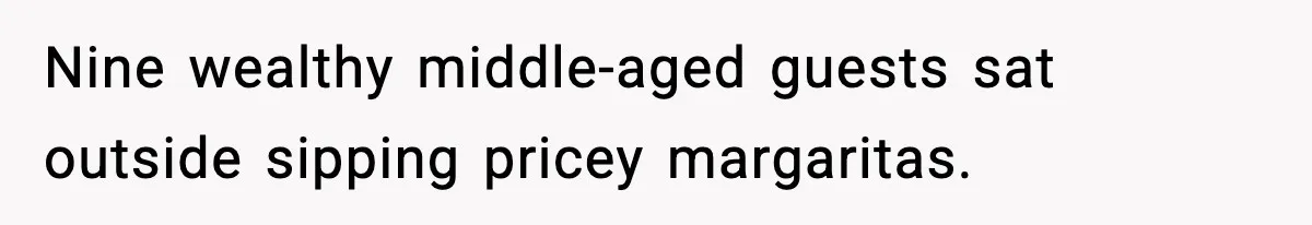 Nine wealthy middle-aged guests sat outside sipping pricey margaritas.