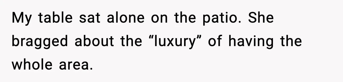 My table sat alone on the patio. She bragged about the “luxury” of having the whole area.