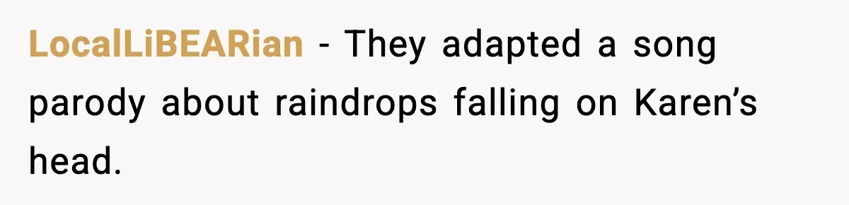 LocalLiBEARian - They adapted a song parody about raindrops falling on Karen’s head.