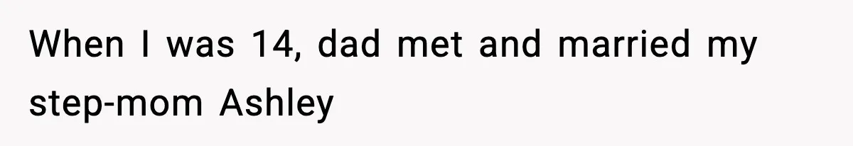 When I was 14, dad met and married my step-mom Ashley