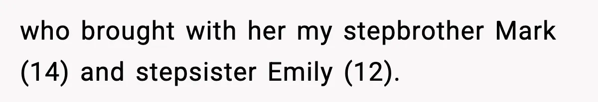 who brought with her my stepbrother Mark (14) and stepsister Emily (12).