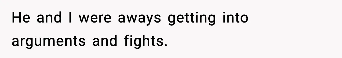 He and I were aways getting into arguments and fights.