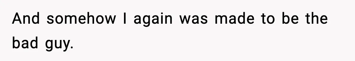 And somehow I again was made to be the bad guy.