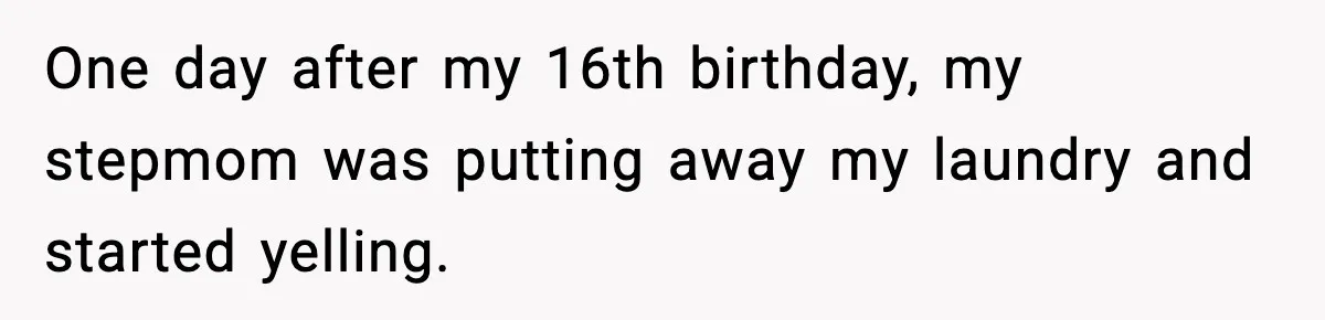 One day after my 16th birthday, my stepmom was putting away my laundry and started yelling.