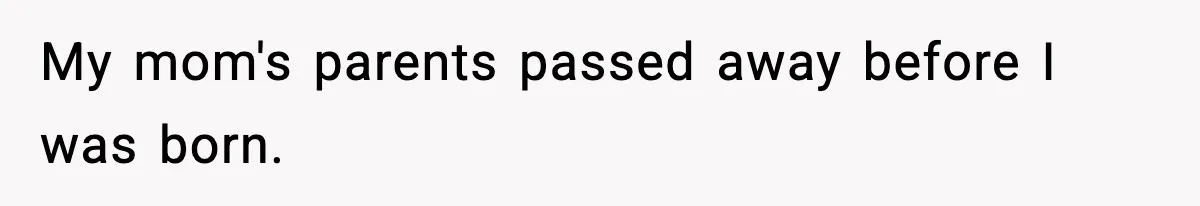 My mom's parents passed away before I was born.
