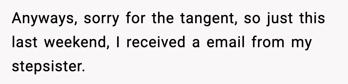 Anyways, sorry for the tangent, so just this last weekend, I received a email from my stepsister.