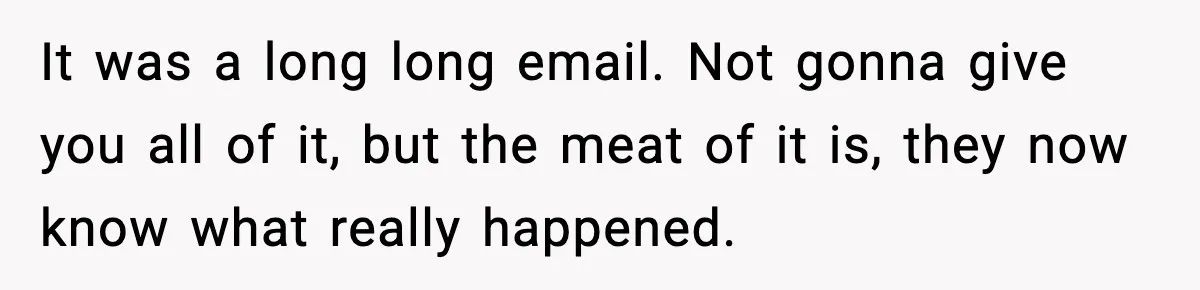 It was a long long email. Not gonna give you all of it, but the meat of it is, they now know what really happened.