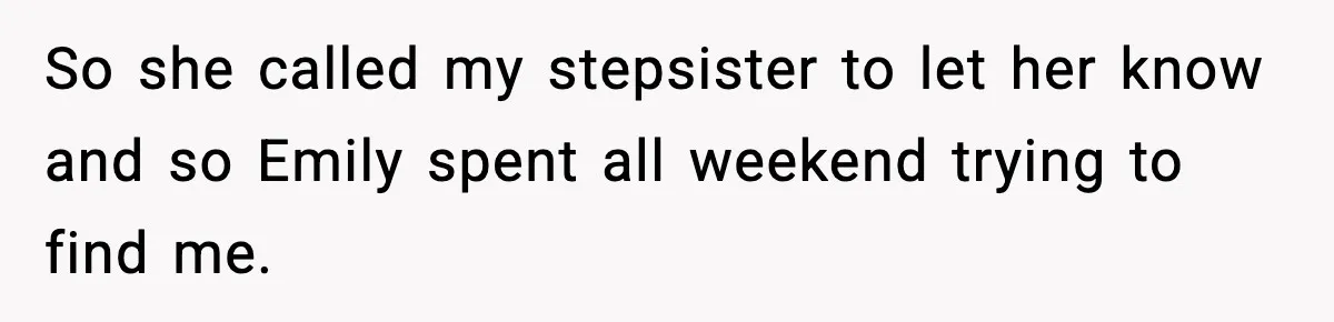 So she called my stepsister to let her know and so Emily spent all weekend trying to find me.