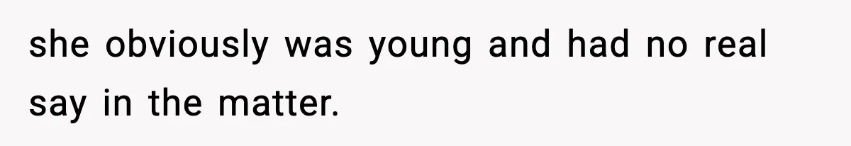 she obviously was young and had no real say in the matter.