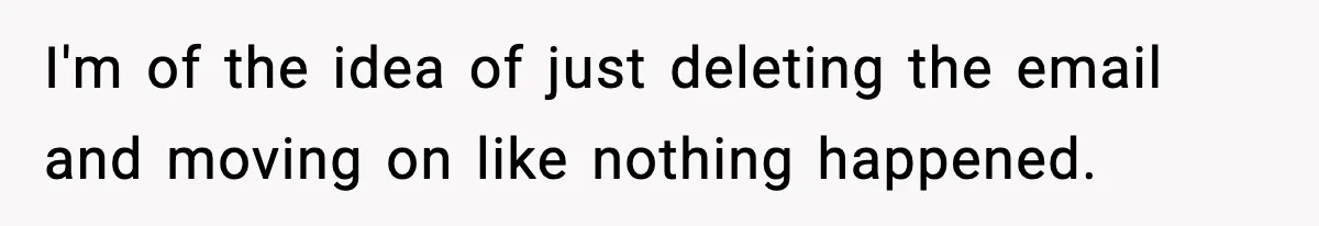 I'm of the idea of just deleting the email and moving on like nothing happened.